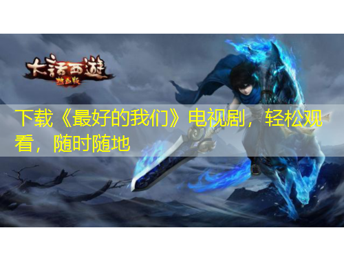 下載《最好的我們》電視劇，輕松觀看，隨時隨地