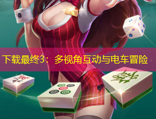 下載最終3：多視角互動(dòng)與電車冒險(xiǎn)