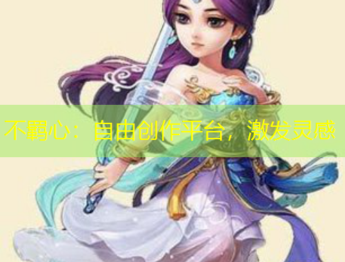 不羈心：自由創(chuàng)作平臺，激發(fā)靈感