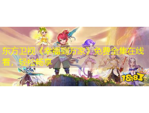 東方衛(wèi)視《幸福到萬家》免費全集在線看，輕松暢享