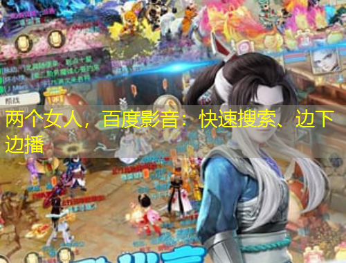 兩個(gè)女人，百度影音：快速搜索、邊下邊播