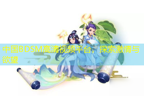 中國(guó)BDSM高清視頻平臺(tái)，探索激情與欲望