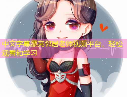 中文字幕漂亮鄰居老師視頻平臺，輕松觀看和學習