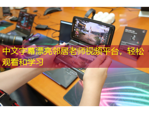 中文字幕漂亮鄰居老師視頻平臺，輕松觀看和學習