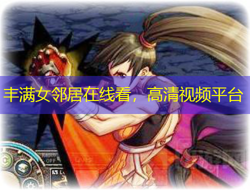 豐滿女鄰居在線看，高清視頻平臺(tái)