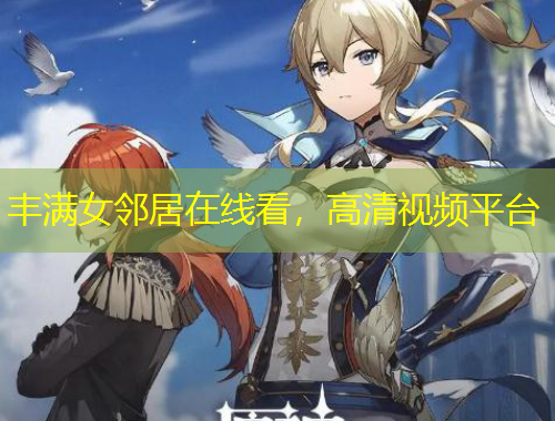 豐滿女鄰居在線看，高清視頻平臺