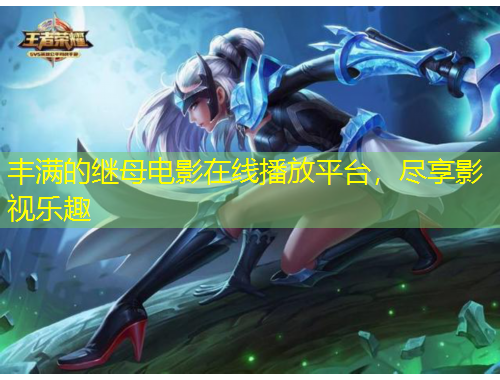 豐滿的繼母電影在線播放平臺，盡享影視樂趣