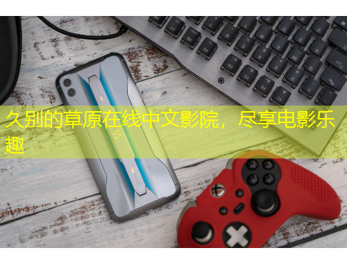 久別的草原在線中文影院，盡享電影樂趣