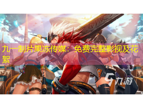 九一制片果凍傳媒：免費(fèi)完整影視及花絮