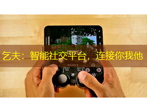 乞夫：智能社交平臺(tái)，連接你我他