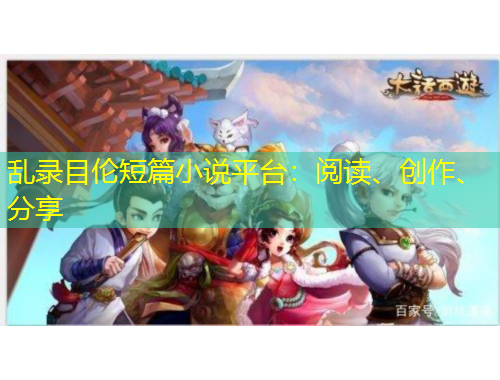 亂錄目倫短篇小說(shuō)平臺(tái)：閱讀、創(chuàng)作、分享