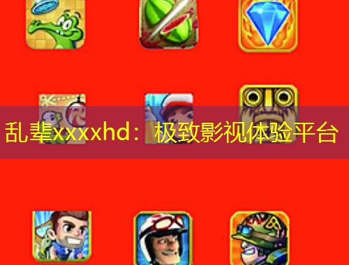 亂輩xxxxhd：極致影視體驗(yàn)平臺