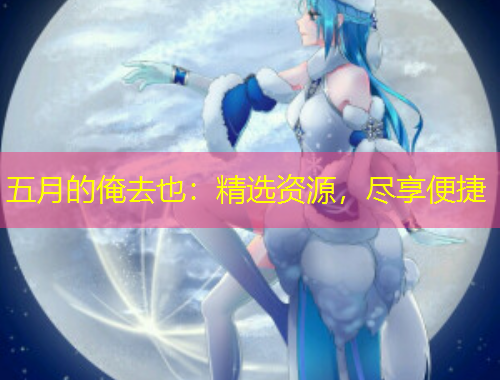 五月的俺去也：精選資源，盡享便捷
