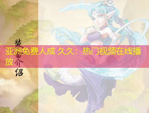 亞洲免費(fèi)人成 久久：熱門視頻在線播放