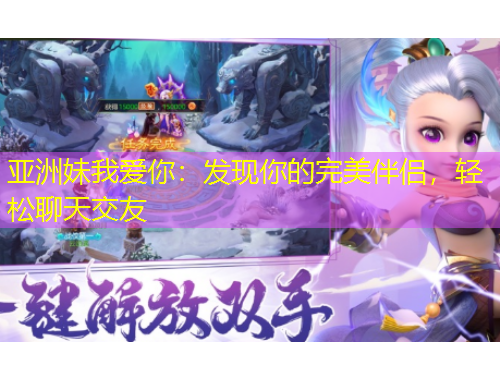 亞洲妹我愛你：發(fā)現(xiàn)你的完美伴侶，輕松聊天交友