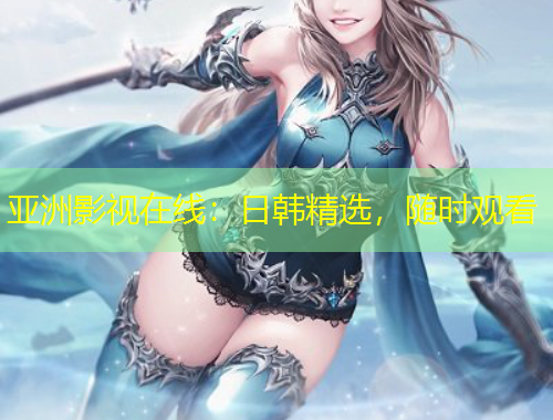 亞洲影視在線：日韓精選，隨時觀看