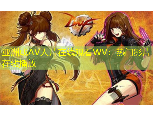 亞洲成AV人片在線觀看WV：熱門(mén)影片在線播放