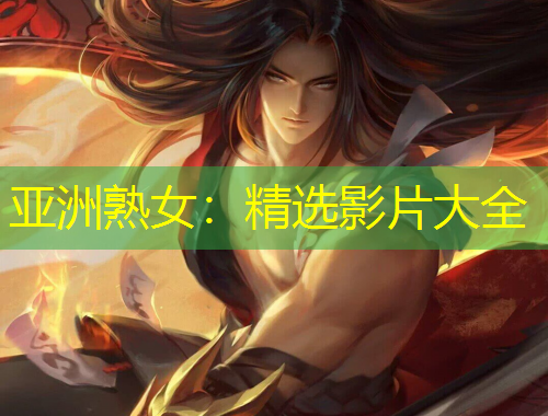 亞洲熟女：精選影片大全