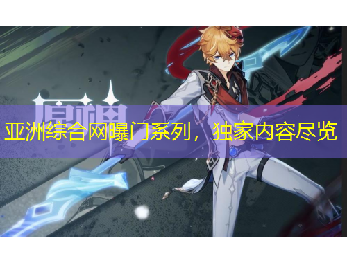 亞洲綜合網(wǎng)曝門系列，獨(dú)家內(nèi)容盡覽