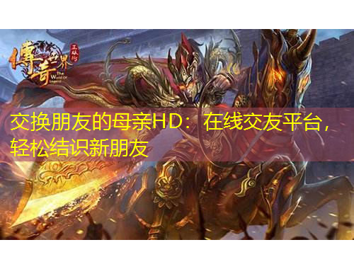 交換朋友的母親HD：在線交友平臺(tái)，輕松結(jié)識(shí)新朋友