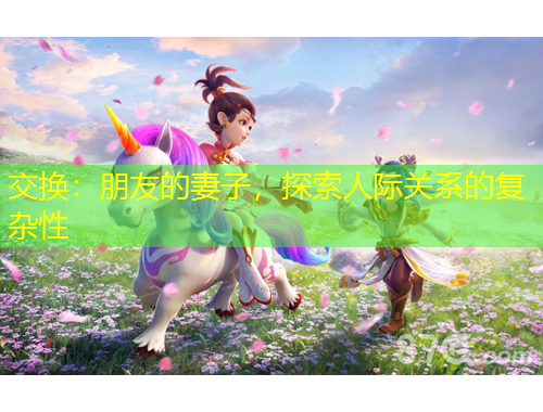 交換：朋友的妻子，探索人際關(guān)系的復(fù)雜性