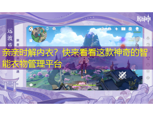 親親時解內(nèi)衣？快來看看這款神奇的智能衣物管理平臺