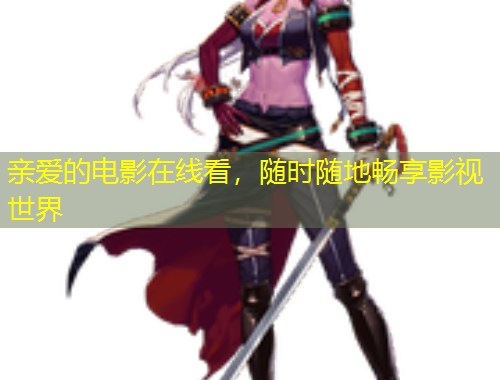 親愛的電影在線看，隨時隨地暢享影視世界