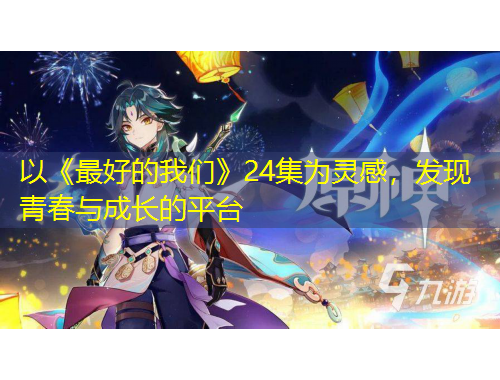 以《最好的我們》24集為靈感，發(fā)現(xiàn)青春與成長的平臺