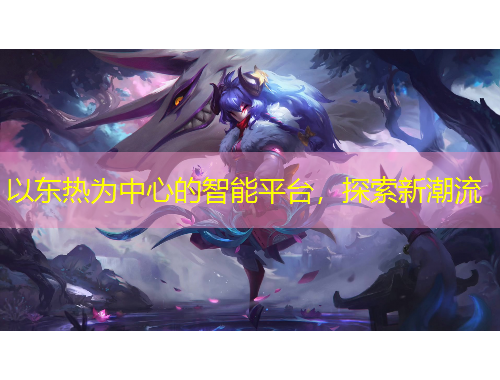 以東熱為中心的智能平臺，探索新潮流