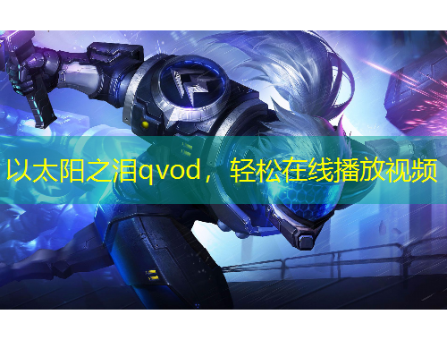 以太陽之淚qvod，輕松在線播放視頻