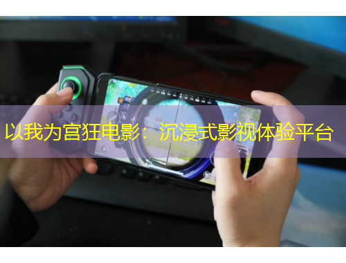 以我為宮狂電影：沉浸式影視體驗(yàn)平臺