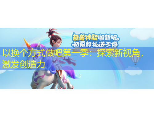 以換個方式做吧第一季：探索新視角，激發(fā)創(chuàng)造力