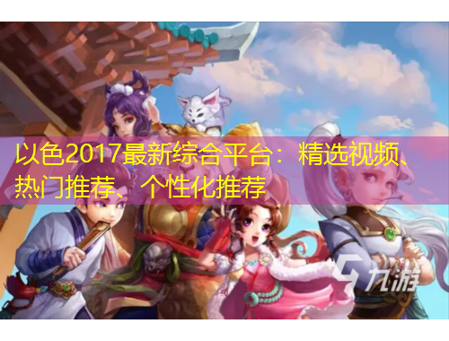 以色2017最新綜合平臺(tái)：精選視頻、熱門推薦、個(gè)性化推薦