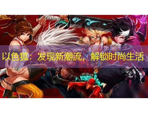 以色狐：發(fā)現新潮流，解鎖時尚生活