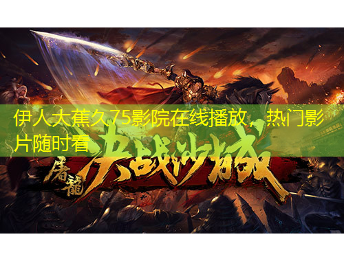 伊人大蕉久75影院在線播放，熱門影片隨時(shí)看
