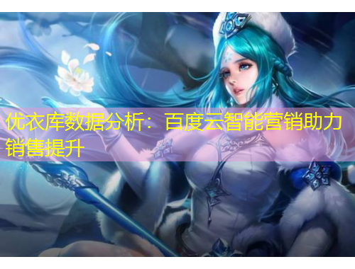 優(yōu)衣庫(kù)數(shù)據(jù)分析：百度云智能營(yíng)銷助力銷售提升