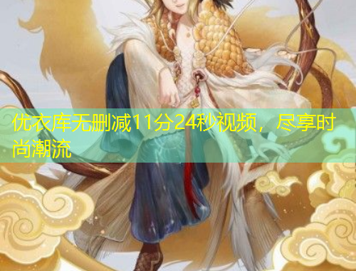 優(yōu)衣庫無刪減11分24秒視頻，盡享時尚潮流