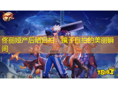 佟麗婭產(chǎn)后曬自拍：鏡子自拍的美麗瞬間