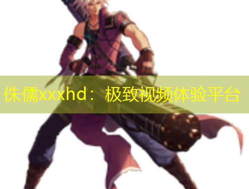 侏儒xxxhd：極致視頻體驗(yàn)平臺(tái)