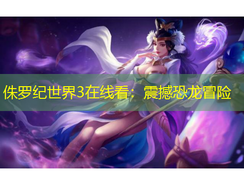 侏羅紀(jì)世界3在線看：震撼恐龍冒險