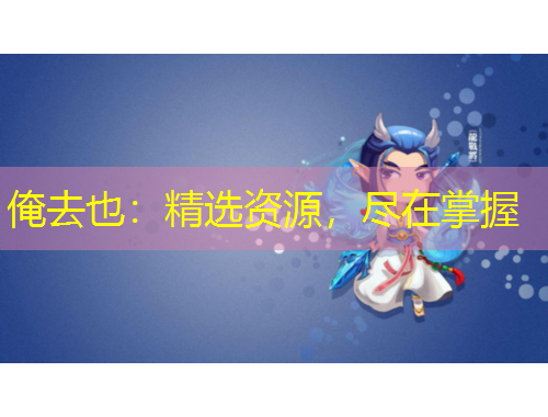 俺去也：精選資源，盡在掌握