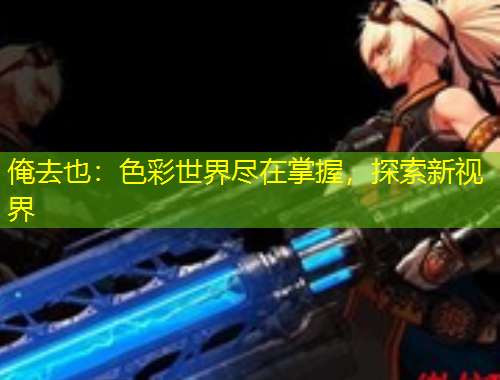 俺去也：色彩世界盡在掌握，探索新視界