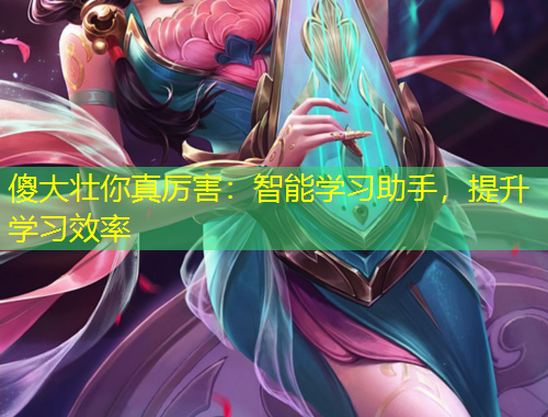 傻大壯你真厲害：智能學(xué)習(xí)助手，提升學(xué)習(xí)效率