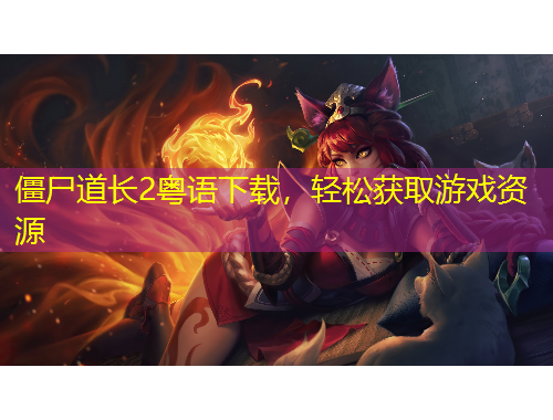 僵尸道長2粵語下載，輕松獲取游戲資源