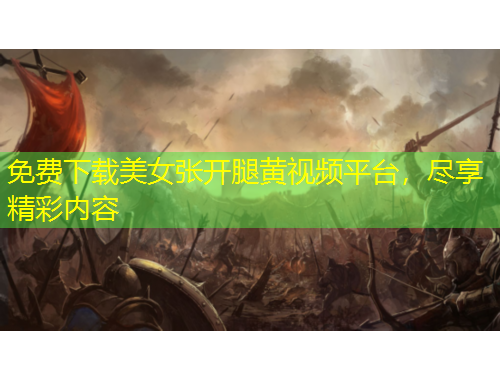 免費下載美女張開腿黃視頻平臺，盡享精彩內(nèi)容