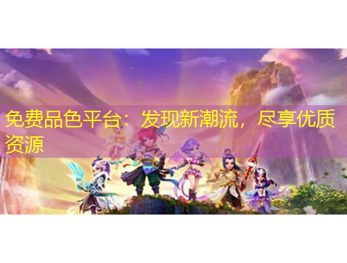 免費品色平臺：發(fā)現(xiàn)新潮流，盡享優(yōu)質(zhì)資源