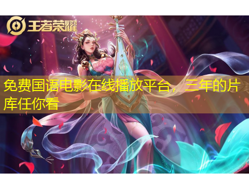 免費(fèi)國(guó)語(yǔ)電影在線播放平臺(tái)，三年的片庫(kù)任你看