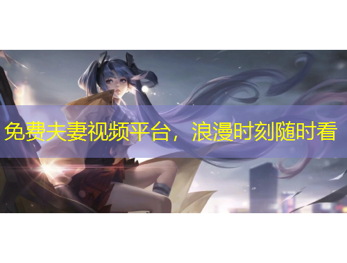 免費(fèi)夫妻視頻平臺(tái)，浪漫時(shí)刻隨時(shí)看