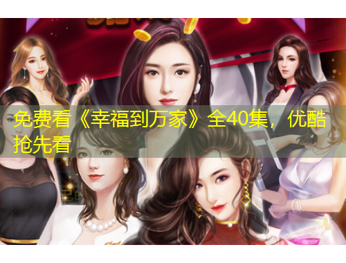 免費(fèi)看《幸福到萬(wàn)家》全40集，優(yōu)酷搶先看