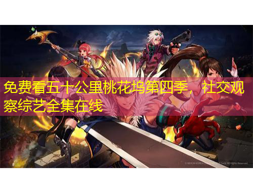 免費看五十公里桃花塢第四季，社交觀察綜藝全集在線